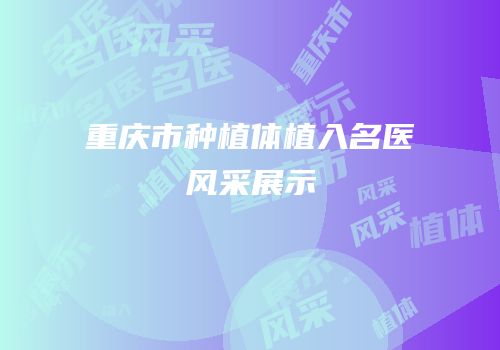 重庆市种植体植入名医风采展示