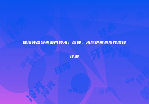 珠海牙齿冷光美白技术：原理、术后护理与操作流程详解