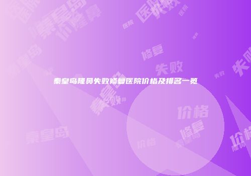 秦皇岛隆鼻失败修复医院价格及排名一览