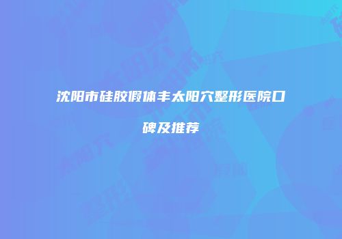 沈阳市硅胶假体丰太阳穴整形医院口碑及推荐