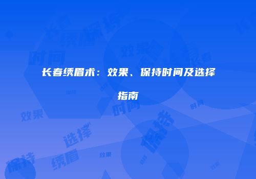 长春绣眉术：效果、保持时间及选择指南