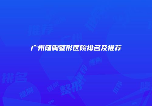 广州隆胸整形医院排名及推荐