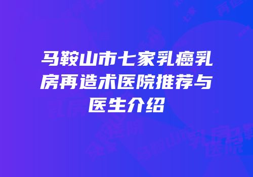 马鞍山市七家乳癌乳房再造术医院推荐与医生介绍