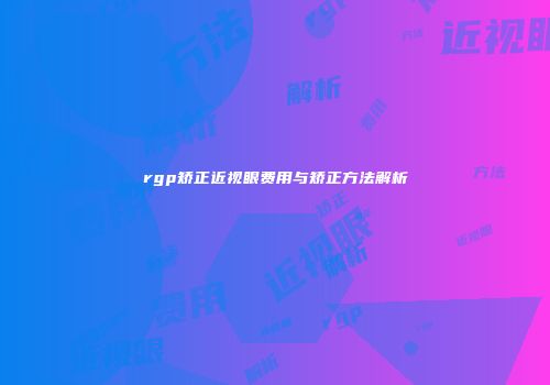 rgp矫正近视眼费用与矫正方法解析