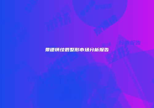 景德镇纹唇整形市场分析报告