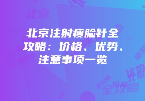 北京注射瘦脸针全攻略：价格、优势、注意事项一览