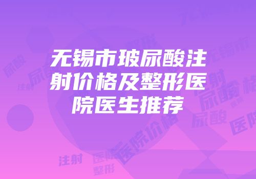 无锡市玻尿酸注射价格及整形医院医生推荐