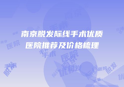 南京脱发际线手术优质医院推荐及价格梳理