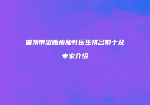 曲靖市溶脂瘦脸针医生排名前十及专家介绍