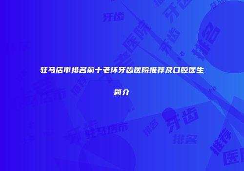 驻马店市排名前十老坏牙齿医院推荐及口腔医生简介