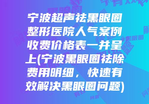宁波超声祛黑眼圈整形医院人气案例收费价格表一并呈上(宁波黑眼圈祛除费用明细，快速有效解决黑眼圈问题)