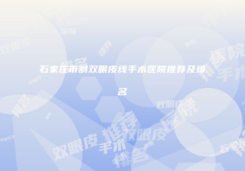 石家庄市割双眼皮线手术医院推荐及排名