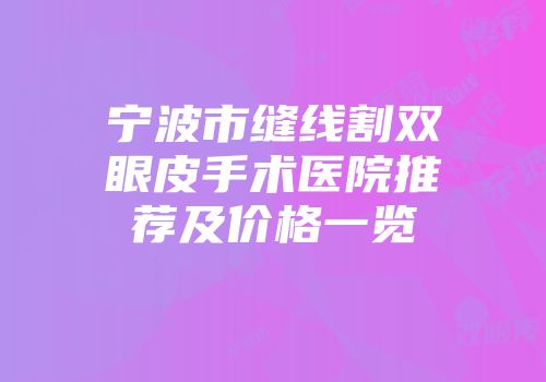 宁波市缝线割双眼皮手术医院推荐及价格一览
