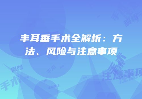 丰耳垂手术全解析：方法、风险与注意事项