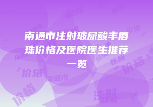 南通市注射玻尿酸丰唇珠价格及医院医生推荐一览