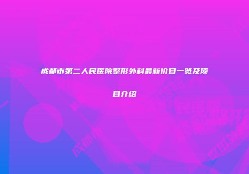 成都市第二人民医院整形外科最新价目一览及项目介绍