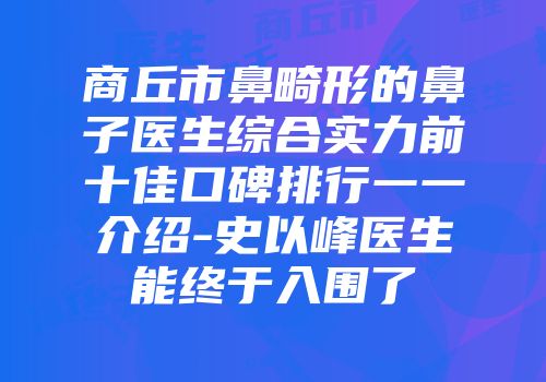 商丘市鼻畸形的鼻子医生综合实力前十佳口碑排行一一介绍-史以峰医生能终于入围了