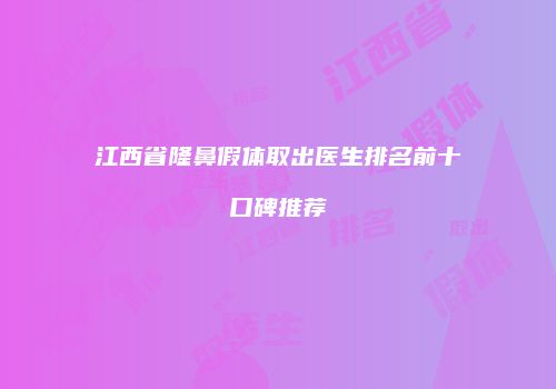 江西省隆鼻假体取出医生排名前十口碑推荐