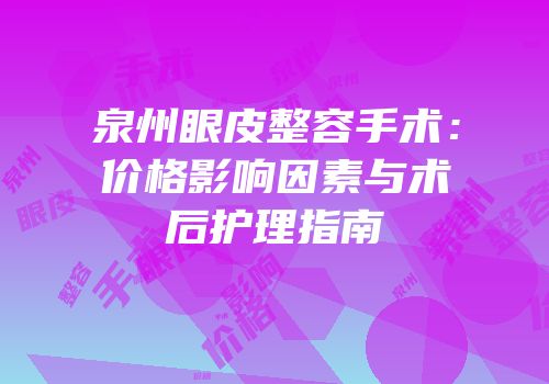 泉州眼皮整容手术：价格影响因素与术后护理指南