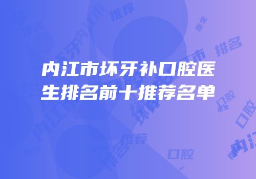 内江市坏牙补口腔医生排名前十推荐名单