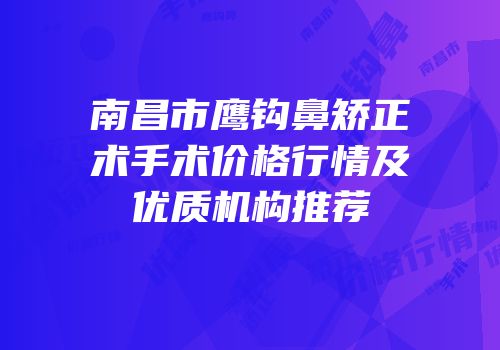 南昌市鹰钩鼻矫正术手术价格行情及优质机构推荐