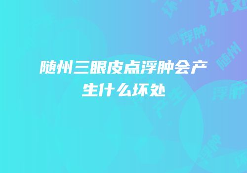 随州三眼皮点浮肿会产生什么坏处