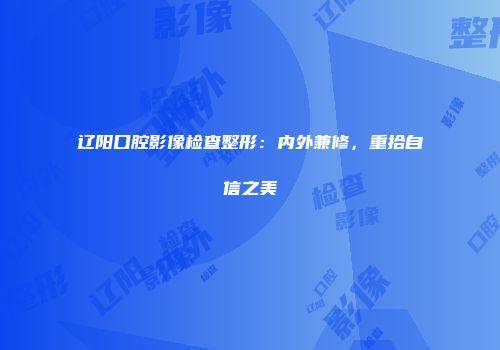 辽阳口腔影像检查整形：内外兼修，重拾自信之美