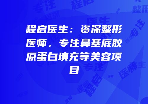 程启医生：资深整形医师，专注鼻基底胶原蛋白填充等美容项目