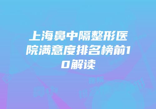 上海鼻中隔整形医院满意度排名榜前10解读