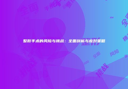 整形手术的风险与挑战：全面剖析与应对策略