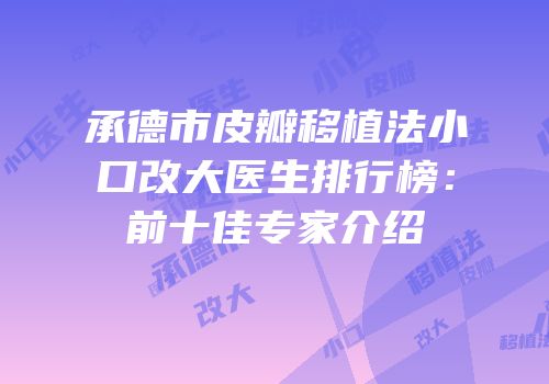 承德市皮瓣移植法小口改大医生排行榜：前十佳专家介绍