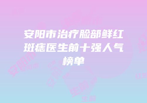 安阳市治疗脸部鲜红斑痣医生前十强人气榜单