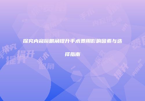 探究内窥镜眼角提升手术费用影响因素与选择指南
