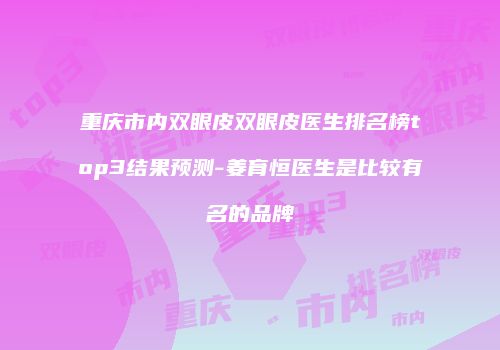 重庆市内双眼皮双眼皮医生排名榜top3结果预测-姜育恒医生是比较有名的品牌