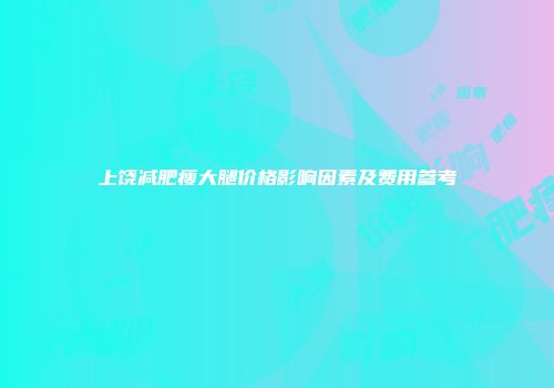上饶减肥瘦大腿价格影响因素及费用参考