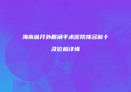 海南省开外眼角手术医院排名前十及价格详情