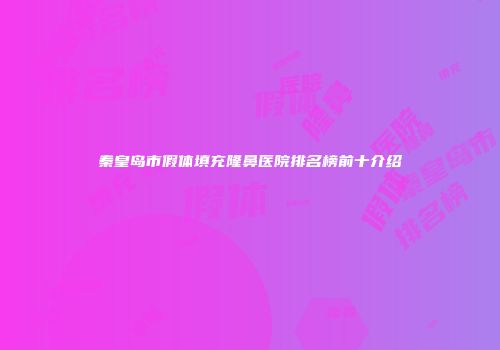 秦皇岛市假体填充隆鼻医院排名榜前十介绍
