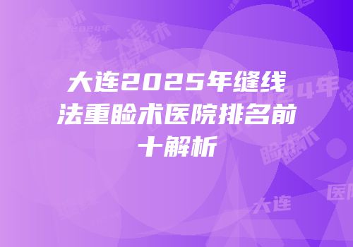 大连2025年缝线法重睑术医院排名前十解析