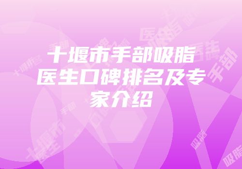 十堰市手部吸脂医生口碑排名及专家介绍