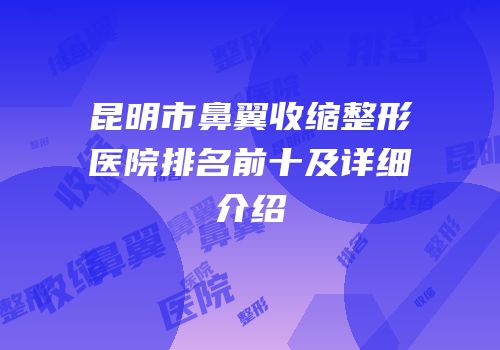 昆明市鼻翼收缩整形医院排名前十及详细介绍