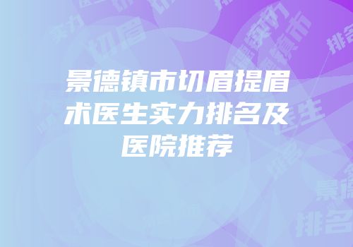 景德镇市切眉提眉术医生实力排名及医院推荐