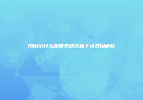 揭阳切开双眼皮失败修复手术费用解析