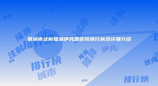 晋城市注射隆鼻伊凡露医院排行榜及详细介绍