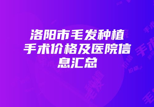 洛阳市毛发种植手术价格及医院信息汇总