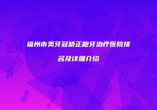 福州市美牙冠矫正龅牙治疗医院排名及详细介绍