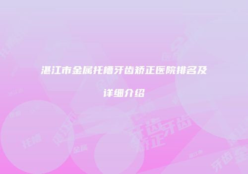 湛江市金属托槽牙齿矫正医院排名及详细介绍