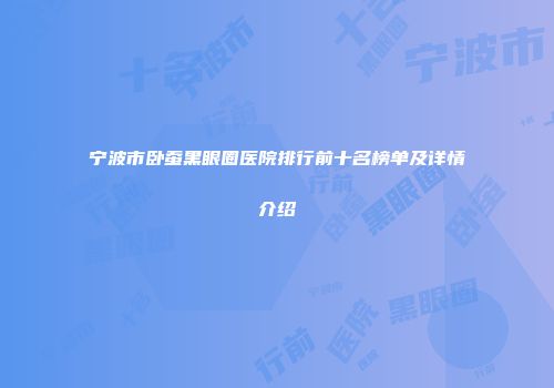 宁波市卧蚕黑眼圈医院排行前十名榜单及详情介绍