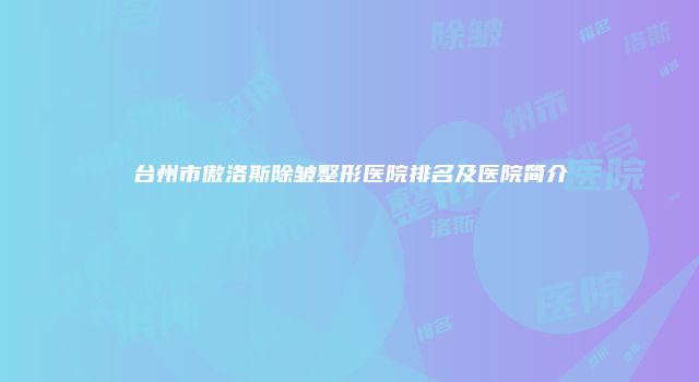 台州市傲洛斯除皱整形医院排名及医院简介