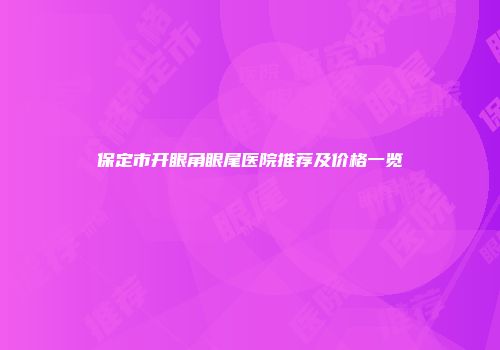 保定市开眼角眼尾医院推荐及价格一览
