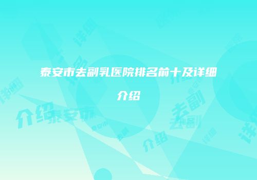 泰安市去副乳医院排名前十及详细介绍